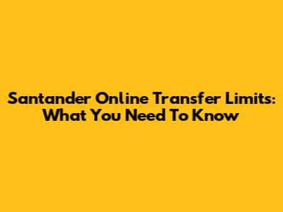 Santander Online Transfer Limits: What You Need To Know