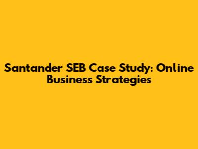 Santander SEB Case Study: Online Business Strategies
