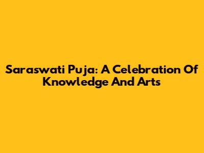 Saraswati Puja: A Celebration Of Knowledge And Arts
