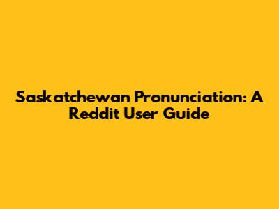 Saskatchewan Pronunciation: A Reddit User Guide