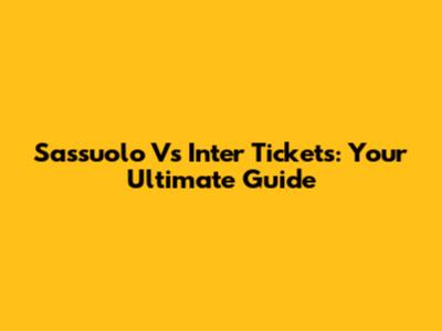 Sassuolo Vs Inter Tickets: Your Ultimate Guide