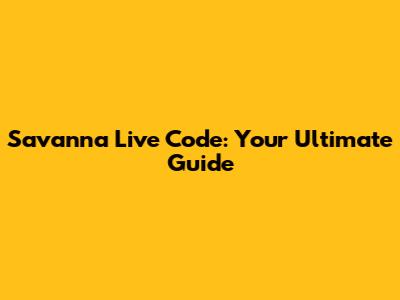 Savanna Live Code: Your Ultimate Guide
