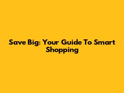 Save Big: Your Guide To Smart Shopping
