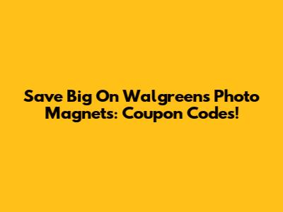 Save Big On Walgreens Photo Magnets: Coupon Codes!