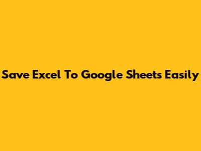 Save Excel To Google Sheets Easily