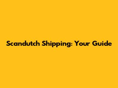 Scandutch Shipping: Your Guide