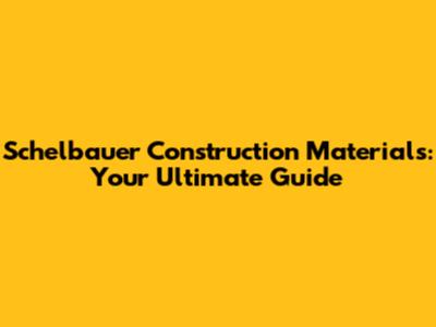 Schelbauer Construction Materials: Your Ultimate Guide