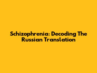 Schizophrenia: Decoding The Russian Translation
