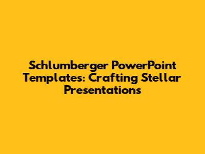 Schlumberger PowerPoint Templates: Crafting Stellar Presentations