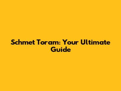 Schmet Toram: Your Ultimate Guide