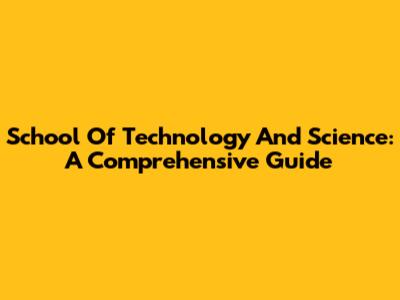 School Of Technology And Science: A Comprehensive Guide