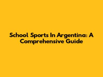 School Sports In Argentina: A Comprehensive Guide