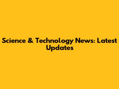 Science & Technology News: Latest Updates