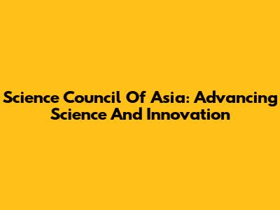 Science Council Of Asia: Advancing Science And Innovation