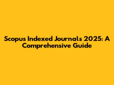 Scopus Indexed Journals 2025: A Comprehensive Guide