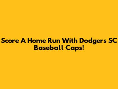 Score A Home Run With Dodgers SC Baseball Caps!