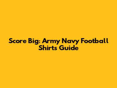 Score Big: Army Navy Football Shirts Guide