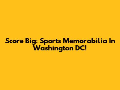 Score Big: Sports Memorabilia In Washington DC!