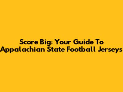 Score Big: Your Guide To Appalachian State Football Jerseys