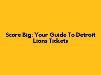 Score Big: Your Guide To Detroit Lions Tickets