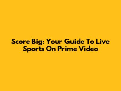 Score Big: Your Guide To Live Sports On Prime Video