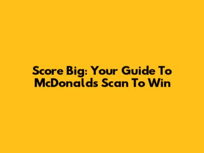 Score Big: Your Guide To McDonald's Scan To Win