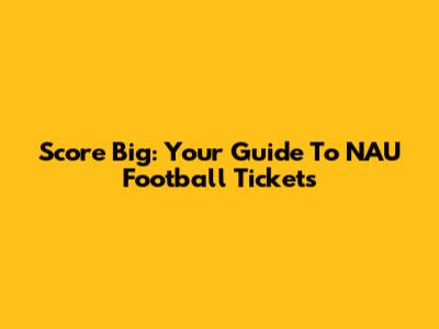 Score Big: Your Guide To NAU Football Tickets