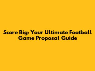 Score Big: Your Ultimate Football Game Proposal Guide