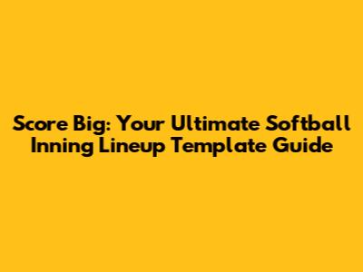 Score Big: Your Ultimate Softball Inning Lineup Template Guide