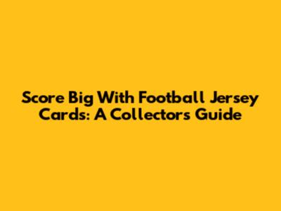 Score Big With Football Jersey Cards: A Collector's Guide