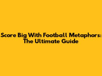 Score Big With Football Metaphors: The Ultimate Guide
