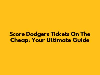 Score Dodgers Tickets On The Cheap: Your Ultimate Guide