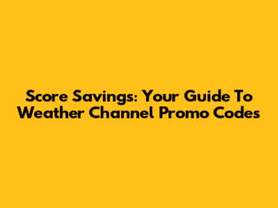 Score Savings: Your Guide To Weather Channel Promo Codes