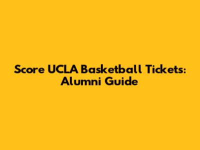 Score UCLA Basketball Tickets: Alumni Guide