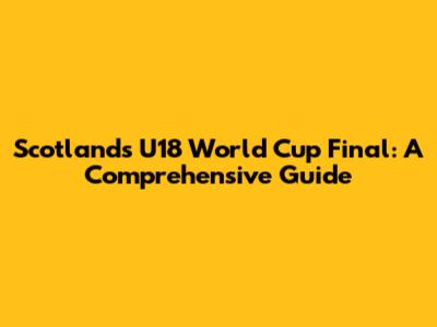 Scotland's U18 World Cup Final: A Comprehensive Guide