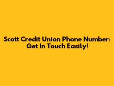 Scott Credit Union Phone Number: Get In Touch Easily!