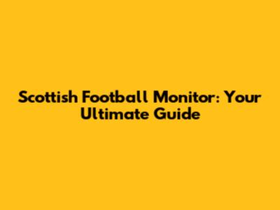 Scottish Football Monitor: Your Ultimate Guide