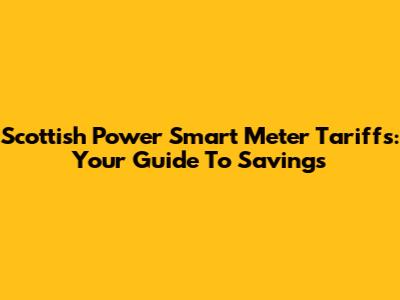 Scottish Power Smart Meter Tariffs: Your Guide To Savings