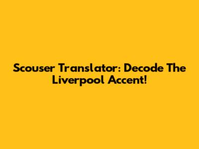 Scouser Translator: Decode The Liverpool Accent!