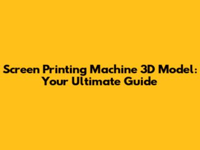 Screen Printing Machine 3D Model: Your Ultimate Guide