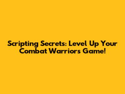Scripting Secrets: Level Up Your Combat Warriors Game!