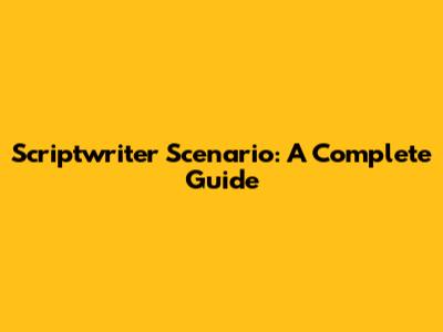 Scriptwriter Scenario: A Complete Guide