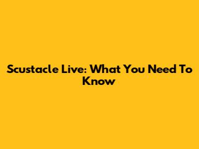 Scustacle Live: What You Need To Know