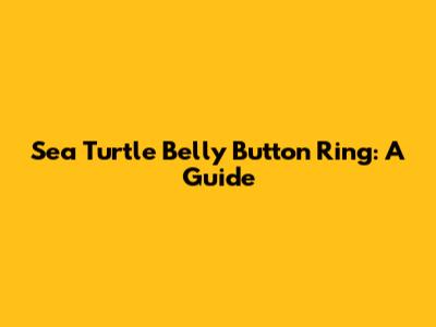 Sea Turtle Belly Button Ring: A Guide