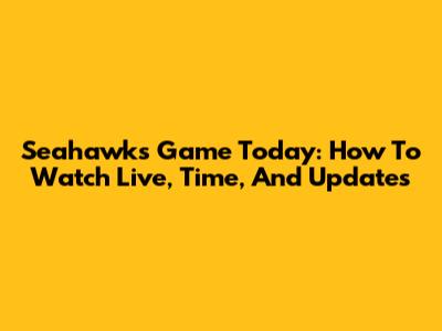Seahawks Game Today: How To Watch Live, Time, And Updates