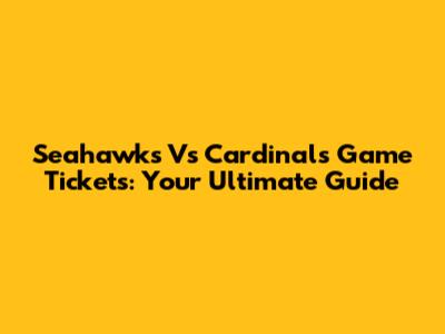 Seahawks Vs Cardinals Game Tickets: Your Ultimate Guide