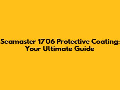 Seamaster 1706 Protective Coating: Your Ultimate Guide