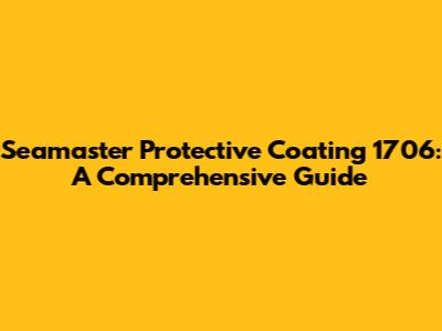 Seamaster Protective Coating 1706: A Comprehensive Guide