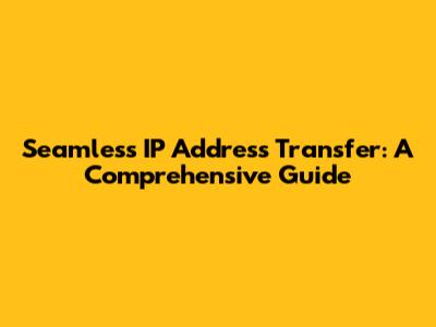 Seamless IP Address Transfer: A Comprehensive Guide