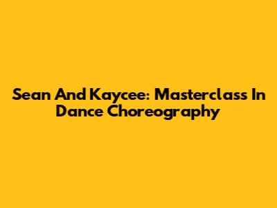Sean And Kaycee: Masterclass In Dance Choreography